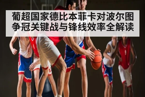 葡超国家德比本菲卡对波尔图争冠关键战与锋线效率全解读 | kaiyun.com