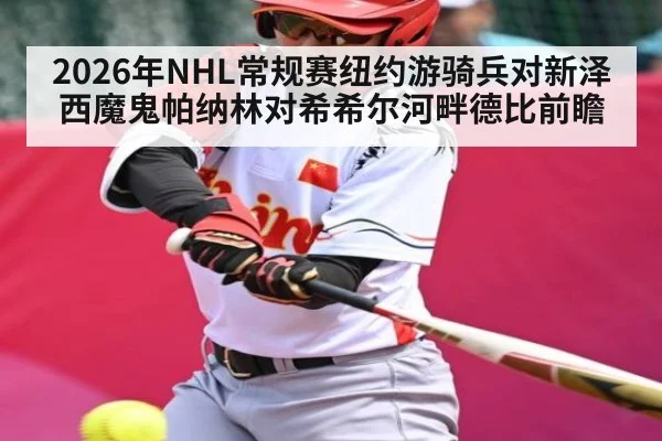 2026年NHL常规赛纽约游骑兵对新泽西魔鬼帕纳林对希希尔河畔德比前瞻